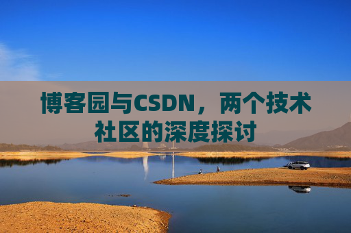 博客园与CSDN,两个技术社区的深度探讨